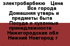 электробарбекю › Цена ­ 1 000 - Все города Домашняя утварь и предметы быта » Посуда и кухонные принадлежности   . Нижегородская обл.,Нижний Новгород г.